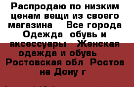 Распродаю по низким ценам вещи из своего магазина  - Все города Одежда, обувь и аксессуары » Женская одежда и обувь   . Ростовская обл.,Ростов-на-Дону г.